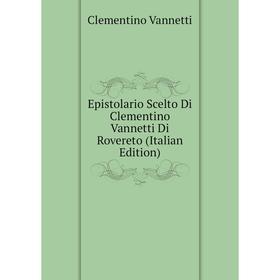 

Книга Epistolario Scelto Di Clementino Vannetti Di Rovereto (Italian Edition)