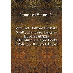 

Книга Vita Del Dottore Gionata Swift, Irlandese, Degano Di San Patrizio in Dublino, Celebre Poeta, E Politico (Italian Edition)