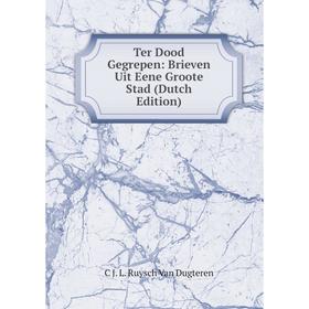 

Книга Ter Dood Gegrepen: Brieven Uit Eene Groote Stad (Dutch Edition)