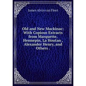 

Книга Old and New Mackinac: With Copious Extracts from Marquette, Hennepin, La Houtan, Alexander Henry, and Others