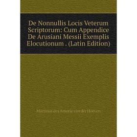 

Книга De Nonnullis Locis Veterum Scriptorum: Cum Appendice De Arusiani Messii Exemplis Elocutionum. (Latin Edition)