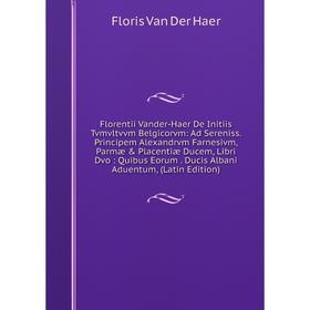 

Книга Florentii Vander-Haer De Initiis Tvmvltvvm Belgicorvm: Ad Sereniss. Principem Alexandrvm Farnesivm, Parmæ Placentiæ Ducem, Libri Dvo: Quibus E