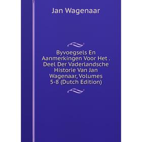 

Книга Byvoegsels En Aanmerkingen Voor Het. Deel Der Vaderlandsche Historie Van Jan Wagenaar, Volumes 5-8 (Dutch Edition)