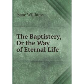 

Книга The Baptistery, Or the Way of Eternal Life