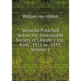 

Книга Sermons Preached Before the Honourable Society of Lincoln's Inn, from. 1812 to. 1819, Volume 2