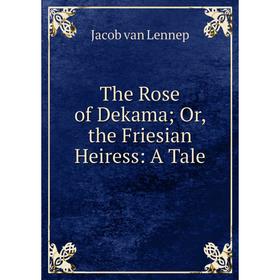 

Книга The Rose of Dekama; Or, the Friesian Heiress: A Tale