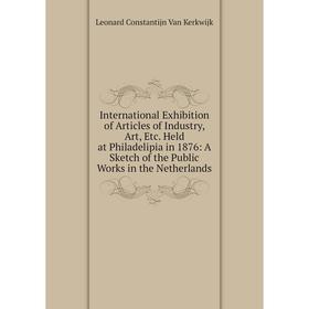

Книга International Exhibition of Articles of Industry, Art, Etc. Held at Philadelipia in 1876: A Sketch of the Public Works in the Netherlands