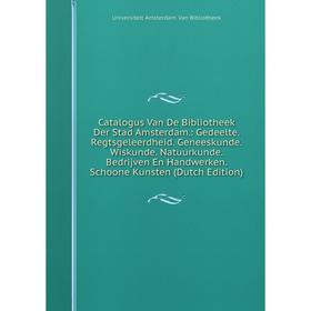 

Книга Catalogus Van De Bibliotheek Der Stad Amsterdam.: Gedeelte. Regtsgeleerdheid. Geneeskunde. Wiskunde. Natuurkunde. Bedrijven En Handwerken. Schoo