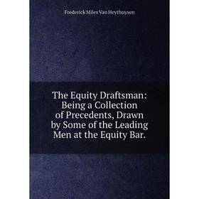 

Книга The Equity Draftsman: Being a Collection of Precedents, Drawn by Some of the Leading Men at the Equity Bar.