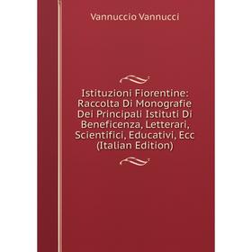 

Книга Istituzioni Fiorentine: Raccolta Di Monografie Dei Principali Istituti Di Beneficenza, Letterari, Scientifici, Educativi, Ecc (Italian Edition)