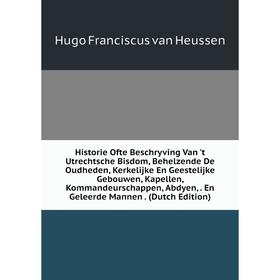 

Книга Historie Ofte Beschryving Van 't Utrechtsche Bisdom, Behelzende De Oudheden, Kerkelijke En Geestelijke Gebouwen, Kapellen, Kommandeurschappen, A