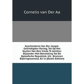 

Книга Geschiedenis Van Der Jongst-Geëindigden Oorlog, Tot Op Het Sluiten Van Den Vrede Te Amiëns: Bijzonder Met Betrekking Tot De Bataafsche Republiek