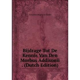 

Книга Bijdrage Tot De Kennis Van Den Morbus Addisonii. (Dutch Edition)