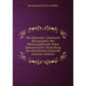 

Книга Die Glykoside: Chemische Monographie Der Pflanzenglykoside Nebst Systematischer Darstellung Der Künstlichen Glykoside (German Edition)