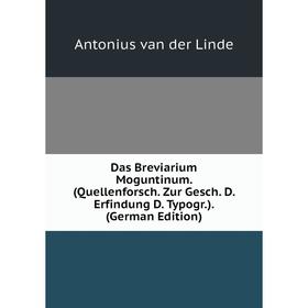 

Книга Das Breviarium Moguntinum. (Quellenforsch. Zur Gesch. D. Erfindung D. Typogr.). (German Edition)