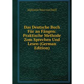 

Книга Das Deutsche Buch Für an Fängen: Praktische Methode Zom Sprechen Und Lesen (German Edition)