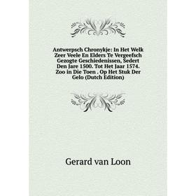 

Книга Antwerpsch Chronykje: In Het Welk Zeer Veele En Elders Te Vergeefsch Gezogte Geschiedenissen, Sedert Den Jare 1500. Tot Het Jaar 1574. Zoo in Di