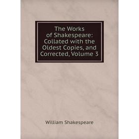 

Книга The Works of Shakespeare: Collated with the Oldest Copies, and Corrected, Volume 3