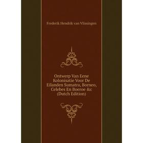 

Книга Ontwerp Van Eene Kolonisatie Voor De Eilanden Sumatra, Borneo, Celebes En Boeroe
