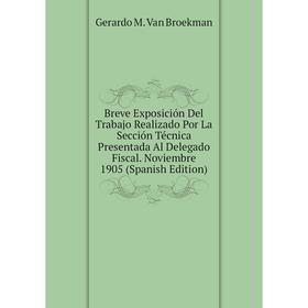 

Книга Breve Exposición Del Trabajo Realizado Por La Sección Técnica Presentada Al Delegado Fiscal. Noviembre 1905 (Spanish Edition)