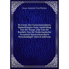 

Книга De Fictie Der Exterritorialiteit, Opmerkingen Naar Aanleiding Van De Vraag: Zijn Van De Boedels Van De Nederlandsche Gezanten Successierechten V