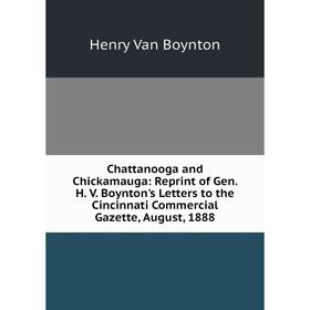 

Книга Chattanooga and Chickamauga: Reprint of Gen. H. V. Boynton's Letters to the Cincinnati Commercial Gazette, August, 1888