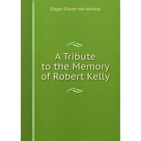 

Книга A Tribute to the Memory of Robert Kelly