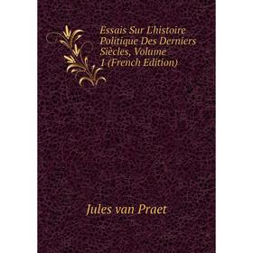 

Книга Essais Sur L'histoire Politique Des Derniers Siècles, Volume 1 (French Edition)