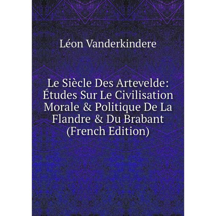 фото Книга le siècle des artevelde: études sur le civilisation morale & politique de la flandre & du brabant nobel press