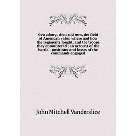 

Книга Gettysburg, then and now, the field of American valor: where and how the regiments fought, and the troops they encountered; an account of the ba