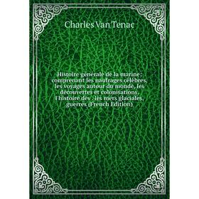 

Книга Histoire générale de la marine; comprenant les naufrages célèbres, les voyages autour du monde, les découvertes et colonisations, l'histoire des