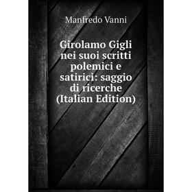 

Книга Girolamo Gigli nei suoi scritti polemici e satirici: saggio di ricerche (Italian Edition)