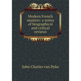 

Книга Modern French masters: a series of Biographical and critical Review