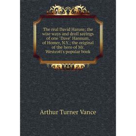 

Книга The real David Harum; the wise ways and droll sayings of one Dave Hannum, of Homer, N.Y.; the original of the hero of Mr. Westcott's popular boo