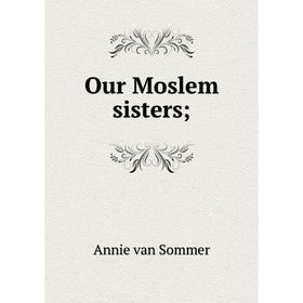 

Книга Our Moslem sisters;