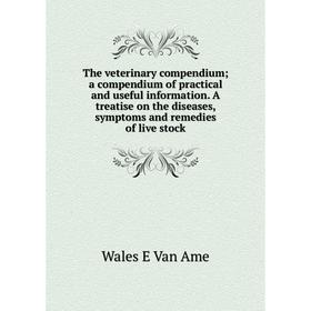 

Книга The veterinary compendium; a compendium of practical and useful information. A treatise on the diseases, symptoms and remedies of live stock