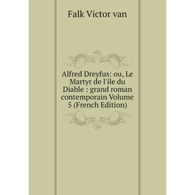 

Книга Alfred Dreyfus: ou, Le Martyr de l'ile du Diable: grand roman contemporain Volume 5 (French Edition)