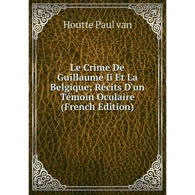 

Книга Le Crime De Guillaume Ii Et La Belgique; Récits D'un Témoin Oculaire