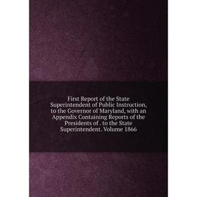 

Книга First Report of the State Superintendent of Public Instruction, to the Governor of Maryland, with an Appendix Containing Reports of the Presiden
