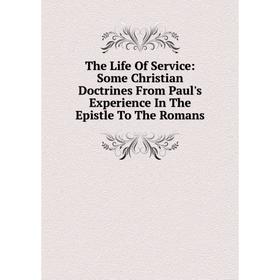 

Книга The Life Of Service: Some Christian Doctrines From Paul's Experience In The Epistle To The Romans