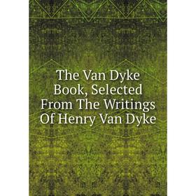 

Книга The Van Dyke Book, Selected From The Writings Of Henry Van Dyke