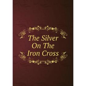 

Книга The Silver On The Iron Cross