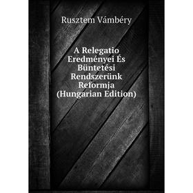 

Книга A Relegatio Eredményei És Büntetési Rendszerünk Reformja (Hungarian Edition)