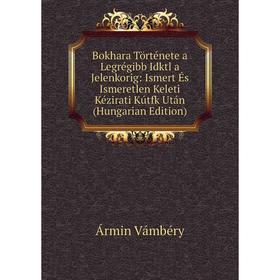 

Книга Bokhara Története a Legrégibb Idktl a Jelenkorig: Ismert És Ismeretlen Keleti Kézirati Kútfk Után (Hungarian Edition)