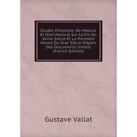 

Книга Études D'Histoire: De Moeurs Et D'Art Musical Sur La Fin Du Xviiie Siécle Et La Premiére Moitié Du Xixe Siécle D'Aprés Des Documents Inédits (Fr