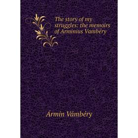 

Книга The story of my struggles: the memoirs of Arminius Vambéry