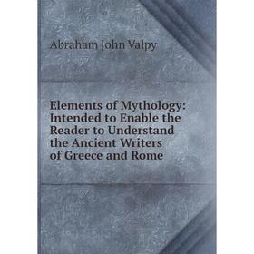 

Книга Elements of Mythology: Intended to Enable the Reader to Understand the Ancient Writers of Greece and Rome