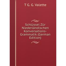 

Книга Schlüssel Zür Niederländischen Konversations-Grammatik (German Edition)