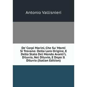 

Книга De' Corpi Marini, Che Su' Monti Si Trovano: Della Loro Origine, E Dello Stato Del Mondo Avanti'L Diluvio, Nel Diluvio, E Dopo Il Diluvio (Italia