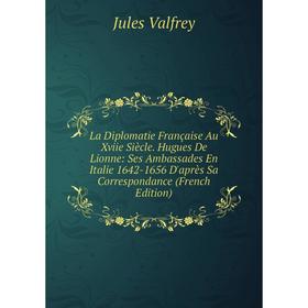 

Книга La Diplomatie Française Au Xviie Siècle. Hugues De Lionne: Ses Ambassades En Italie 1642-1656 D'après Sa Correspondance